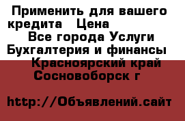 Применить для вашего кредита › Цена ­ 900 000 000 - Все города Услуги » Бухгалтерия и финансы   . Красноярский край,Сосновоборск г.